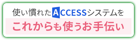 使い慣れたACCESSシステムをこれからも使うお手伝い